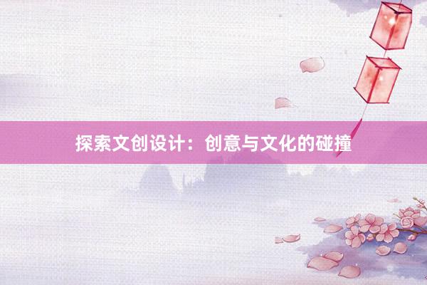 探索文创设计：创意与文化的碰撞